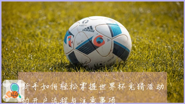 新手如何轻松掌握世界杯竞猜活动的开户流程与注意事项