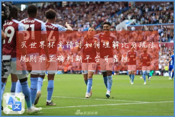 买世界杯竞猜时如何理解比分玩法规则和正确判断平台可靠性