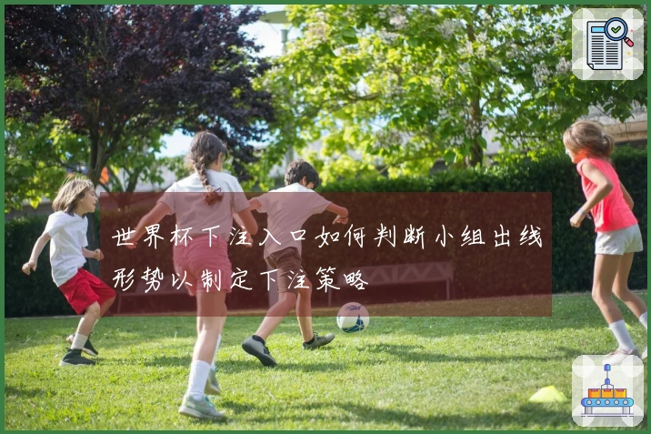 世界杯下注入口如何判断小组出线形势以制定下注策略